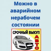 Срочный ВЫКУП АВТО !!! Можно в аварийном, нерабочем состоянии
