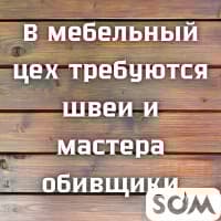 В мебельный цех требуются швеи и мастера обивщики!
